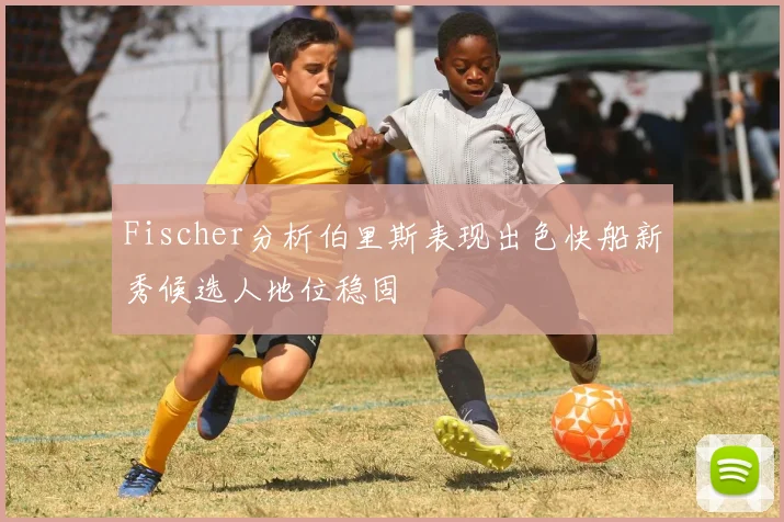 Fischer分析伯里斯表现出色快船新秀候选人地位稳固