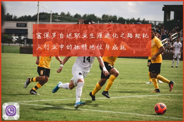 富保罗自述职业生涯进化之路经纪人行业中的独特地位与成就