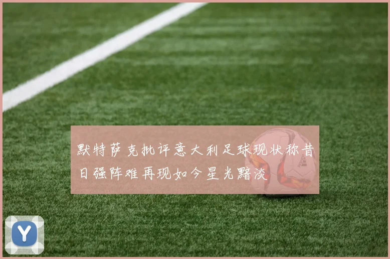 默特萨克批评意大利足球现状称昔日强阵难再现如今星光黯淡